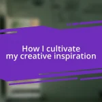 How I cultivate my creative inspiration