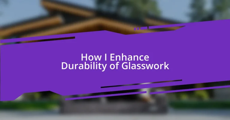 How I Enhance Durability of Glasswork