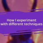How I experiment with different techniques