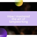 How I mastered the art of lampworking