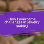 How I overcame challenges in jewelry making