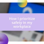 How I prioritize safety in my workplace