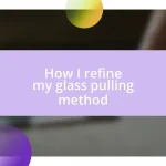 How I refine my glass pulling method