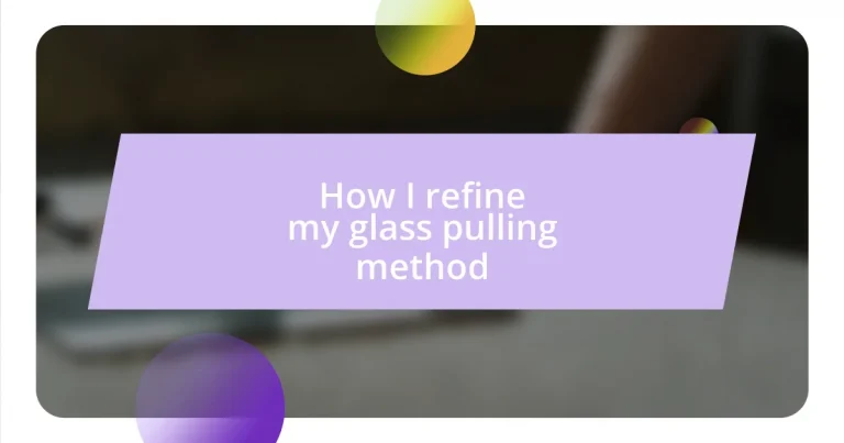 How I refine my glass pulling method