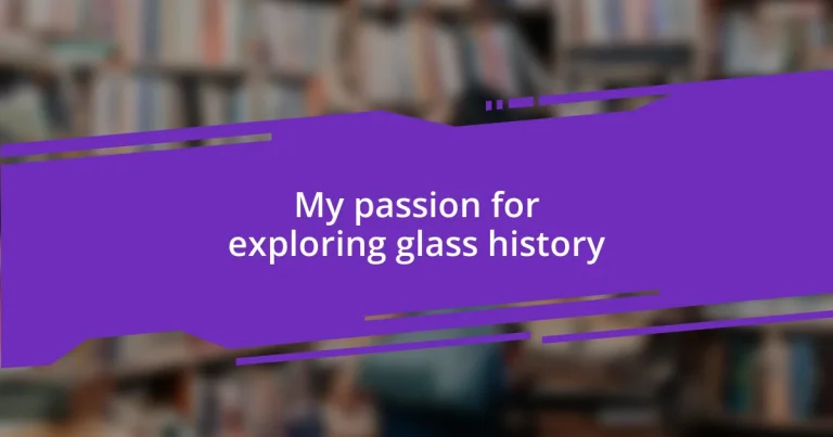 My passion for exploring glass history