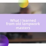 What I learned from old lampwork masters