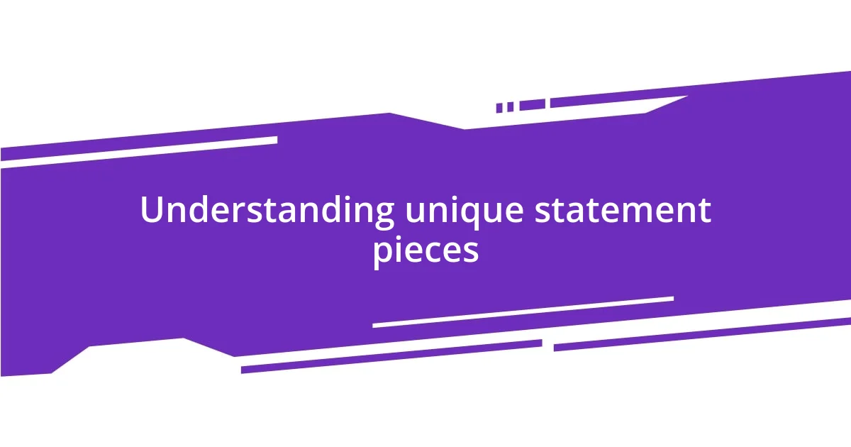 Understanding unique statement pieces