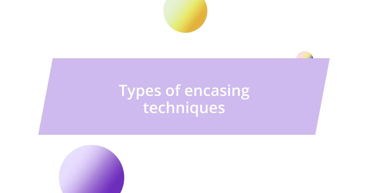 Types of encasing techniques