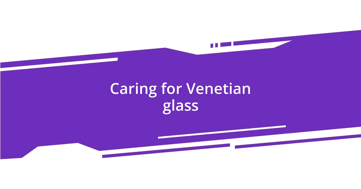 Caring for Venetian glass