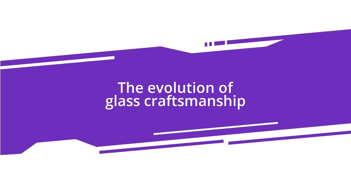 The evolution of glass craftsmanship