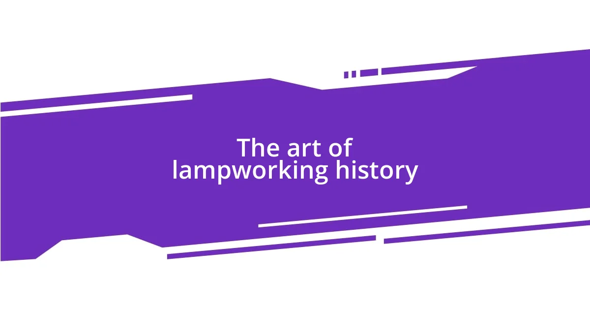 The art of lampworking history